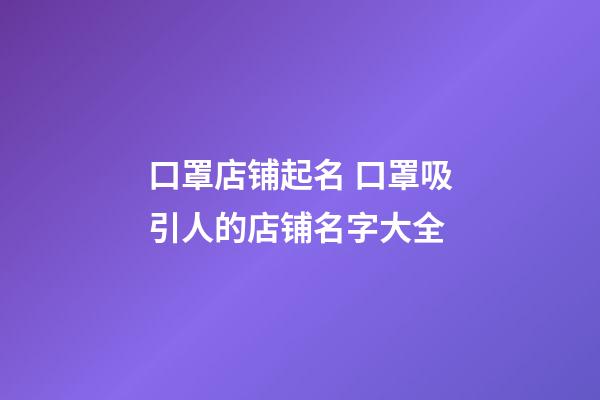 口罩店铺起名 口罩吸引人的店铺名字大全-第1张-店铺起名-玄机派